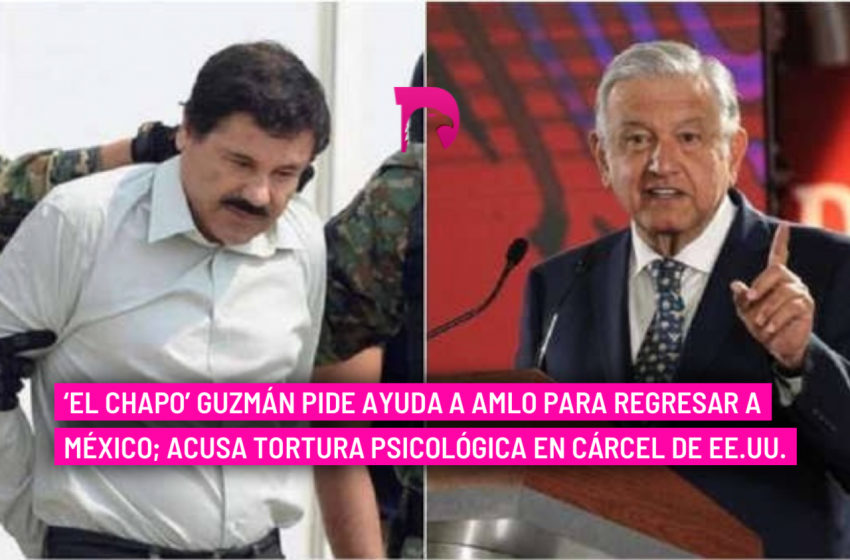  ‘El Chapo’ Guzmán pide ayuda a AMLO para regresar a México; acusa tortura psicológica en cárcel de EE.UU.