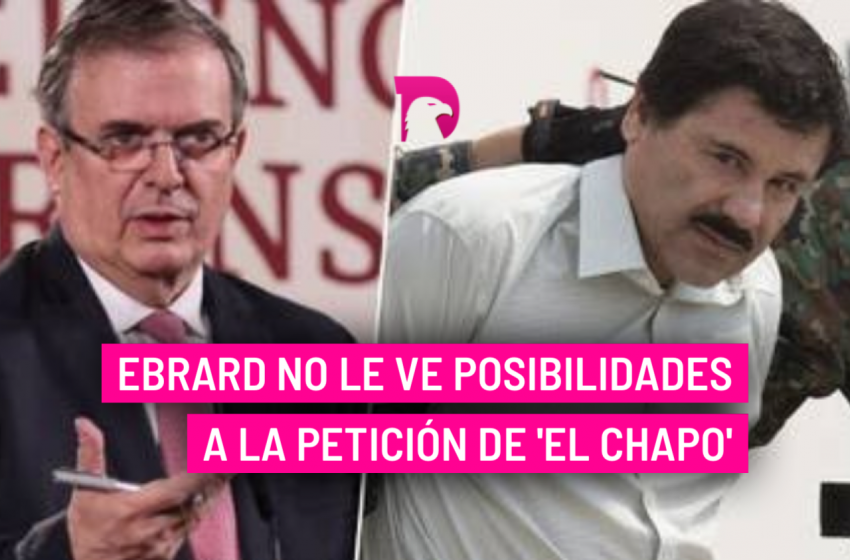 Ebrard no le ve posibilidades a la petición de ‘El Chapo’