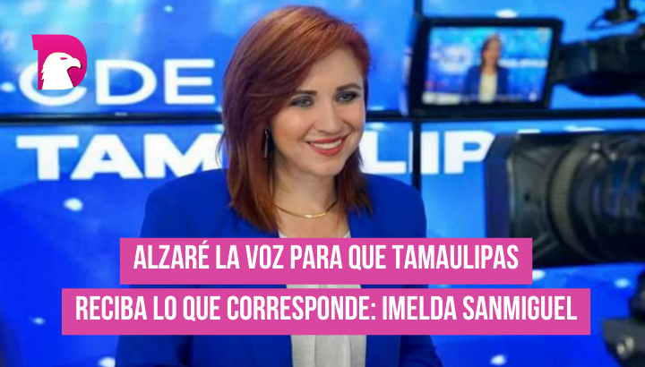  Alzaré la voz para que Tamaulipas reciba lo que corresponde: Imelda Sanmiguel.