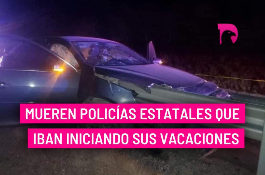  Mueren policías estatales que iban iniciando sus vacaciones