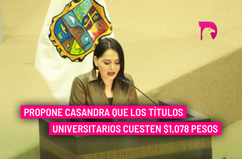  Propone Casandra que los títulos universitarios cuesten $1,078 pesos