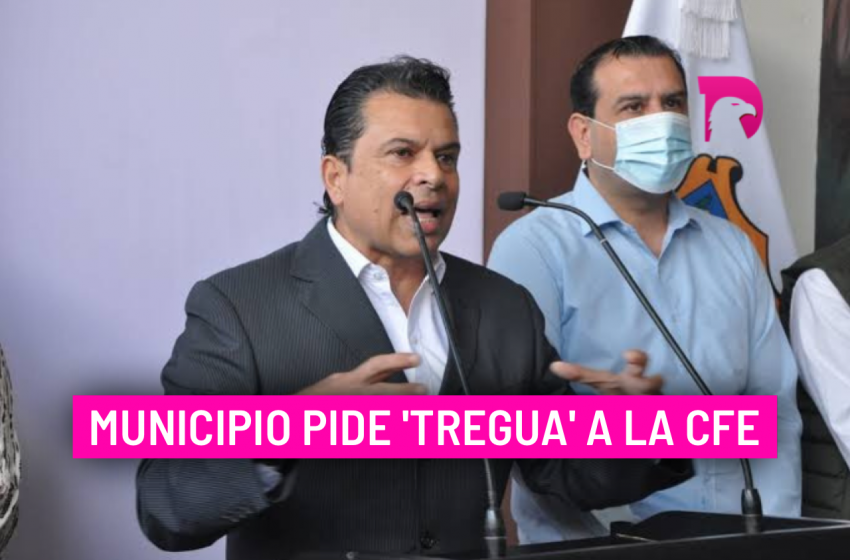  Municipio pide ‘tregua’ a la CFE