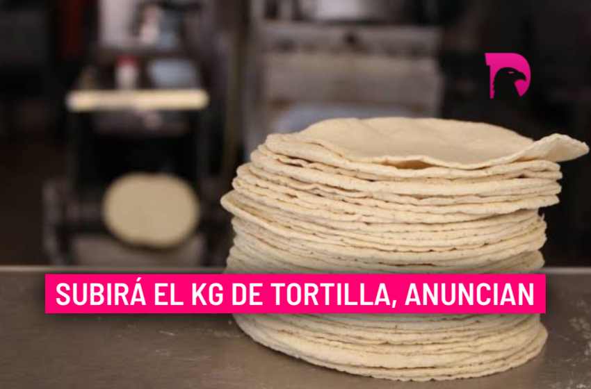  Subirá el kg de tortilla, anuncian