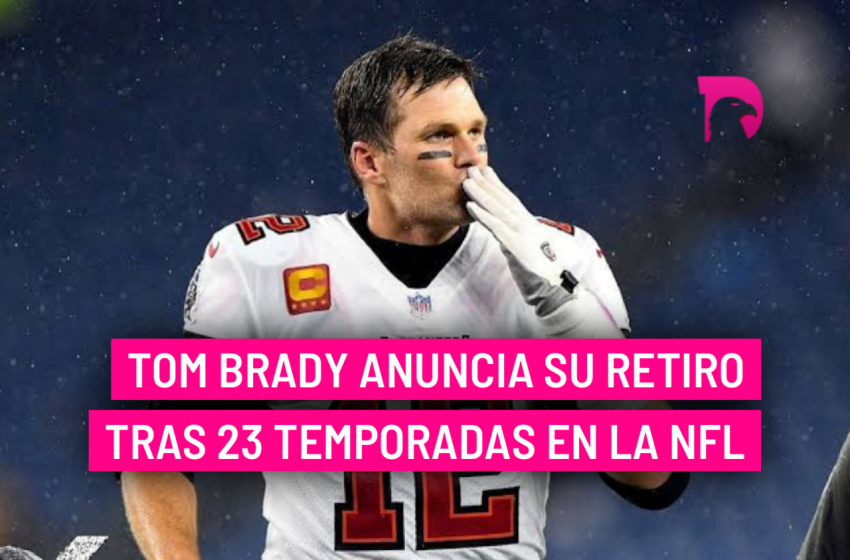  Tom Brady anuncia su retiro tras 23 temporadas en la NFL