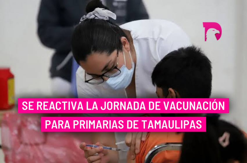  Se reactiva la jornada de vacunación para primarias de Tamaulipas.