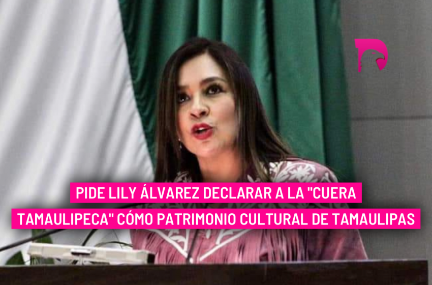  Pide Lily Álvarez declarar a la “Cuera Tamaulipeca” cómo patrimonio cultural de Tamaulipas