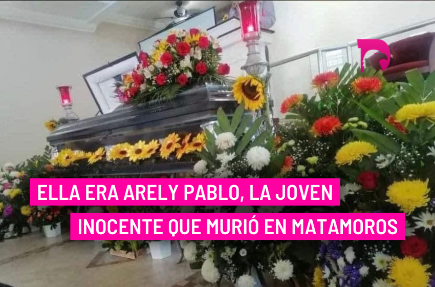  Ella era Arely Pablo, la joven inocente que murió en Matamoros