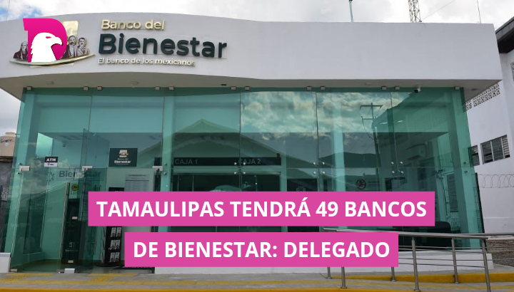  Tamaulipas tendrá 49 Bancos de Bienestar: Delegado