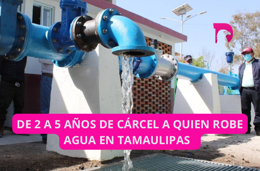  De 2 a 5 años de cárcel a quien robe agua en Tamaulipas