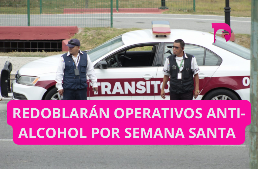  Redoblarán operativos anti-alcohol por Semana Santa