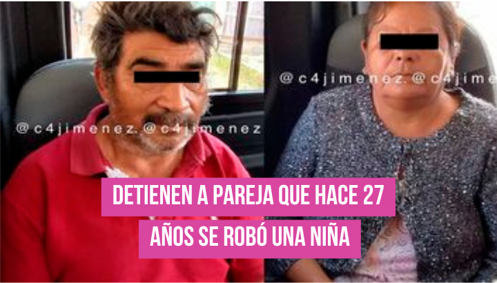  Detienen a pareja que hace 27 años se robó una niña.