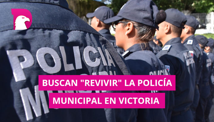  Buscan ‘revivir’ la Policía Municipal en Victoria