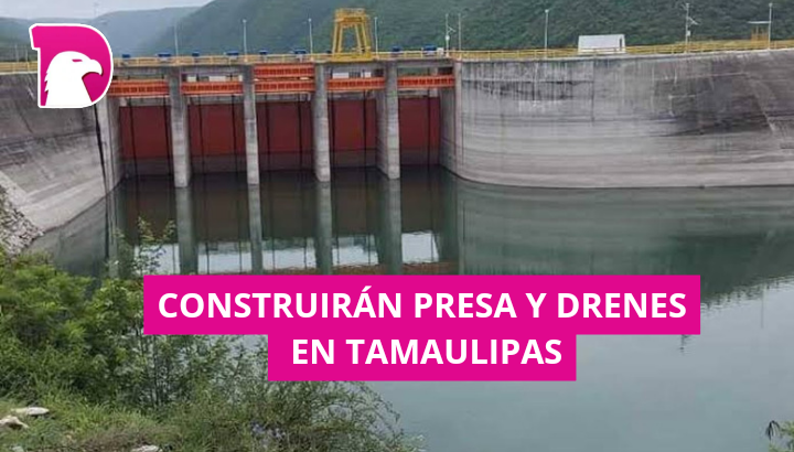  Construirán presa y drenes en Tamaulipas
