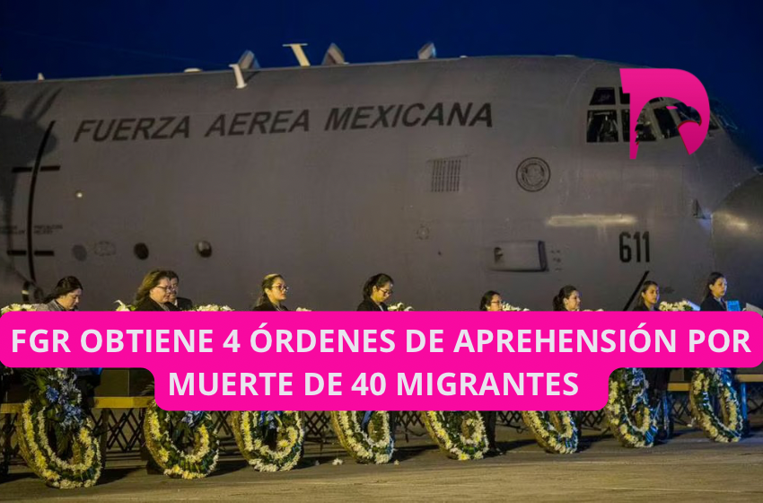  FGR obtiene 4 órdenes de aprehensión por muerte de 40 migrantes