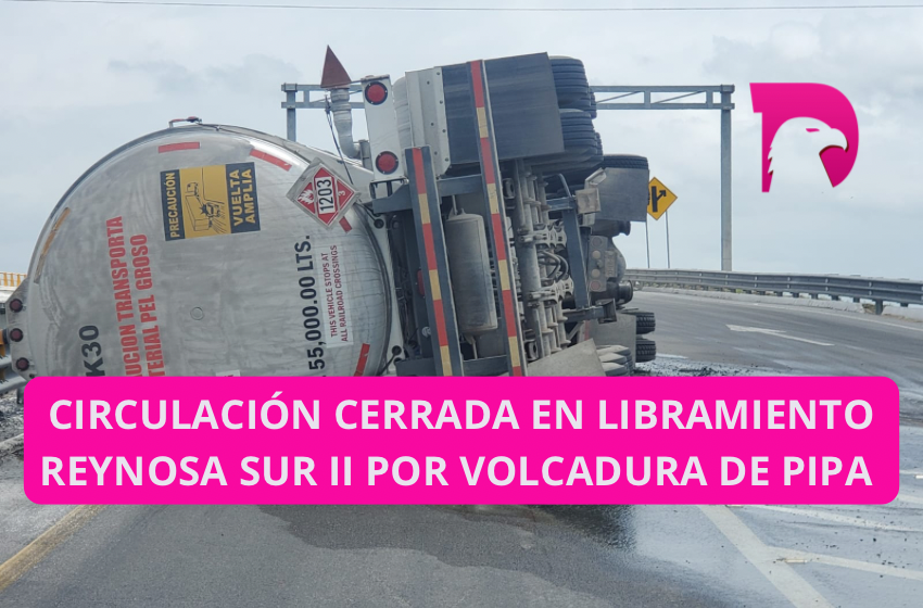  Circulación cerrada en Libramiento Reynosa Sur ll por volcadura de pipa