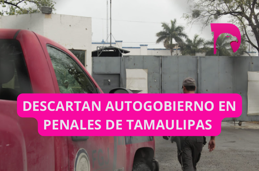  Descartan autogobierno en penales de Tamaulipas