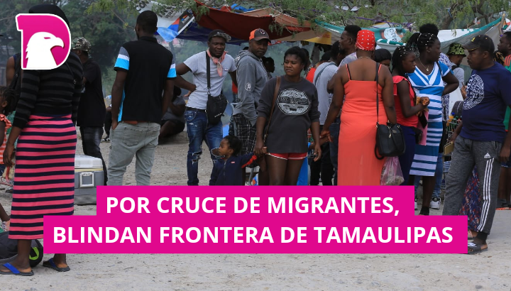  Por cruce de migrantes, blindan frontera de Tamaulipas.