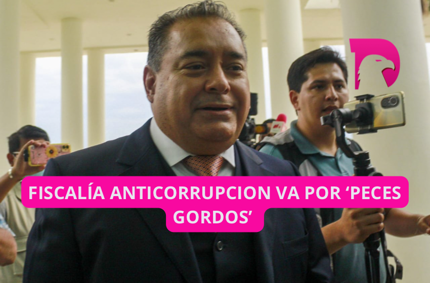  Fiscalía Anticorrupción va por ‘peces gordos’