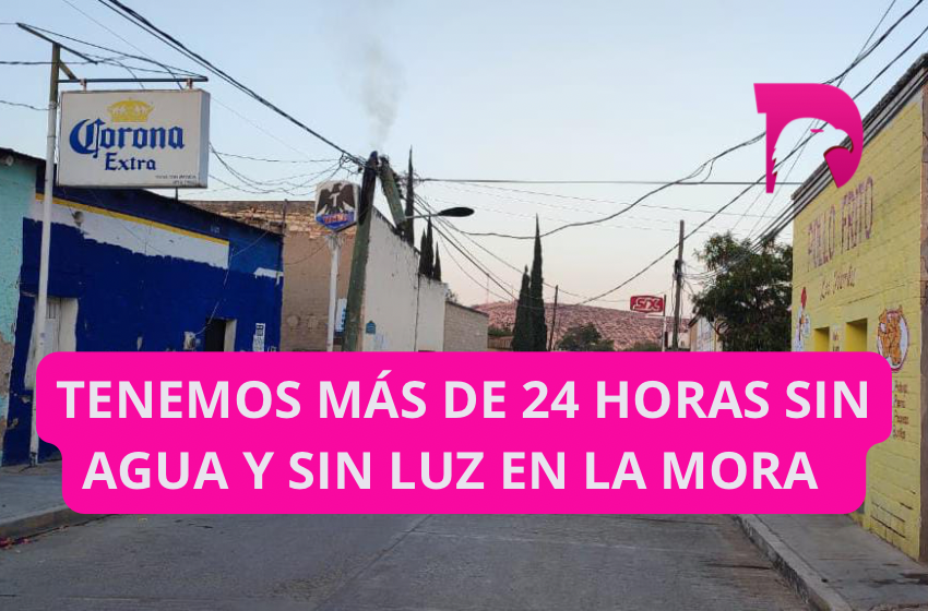  Tenemos más de 24 horas sin agua y sin luz en la Mora