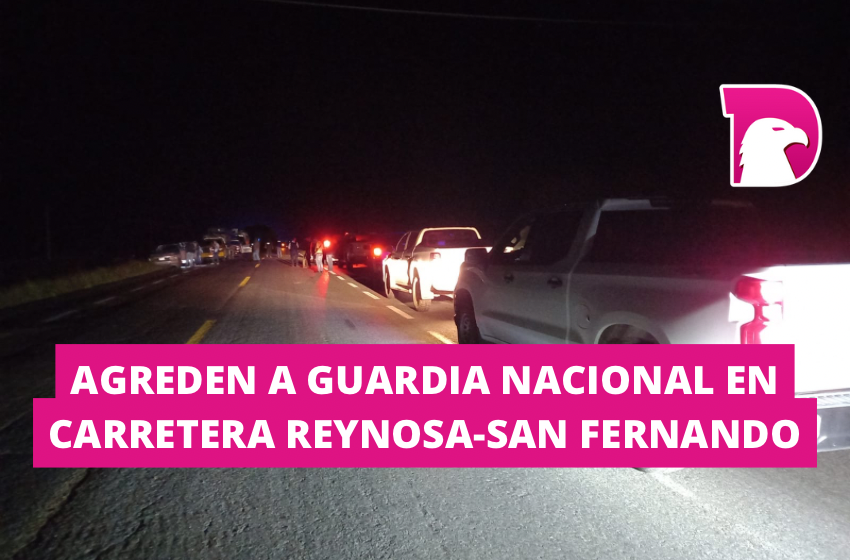  Agreden a Guardia Nacional en carretera Reynosa-San Fernando