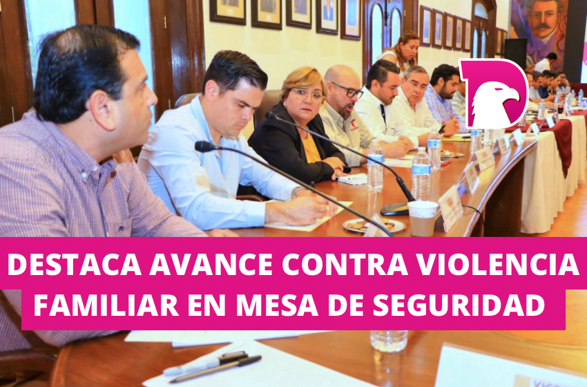  Destacan avance contra violencia familiar en Mesa de Seguridad