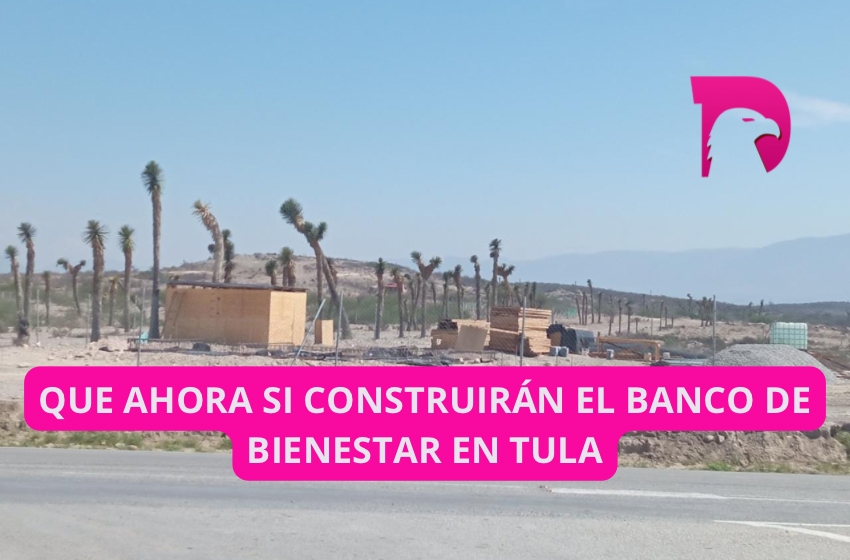  Que ahora sí construirán el banco del bienestar en Tula