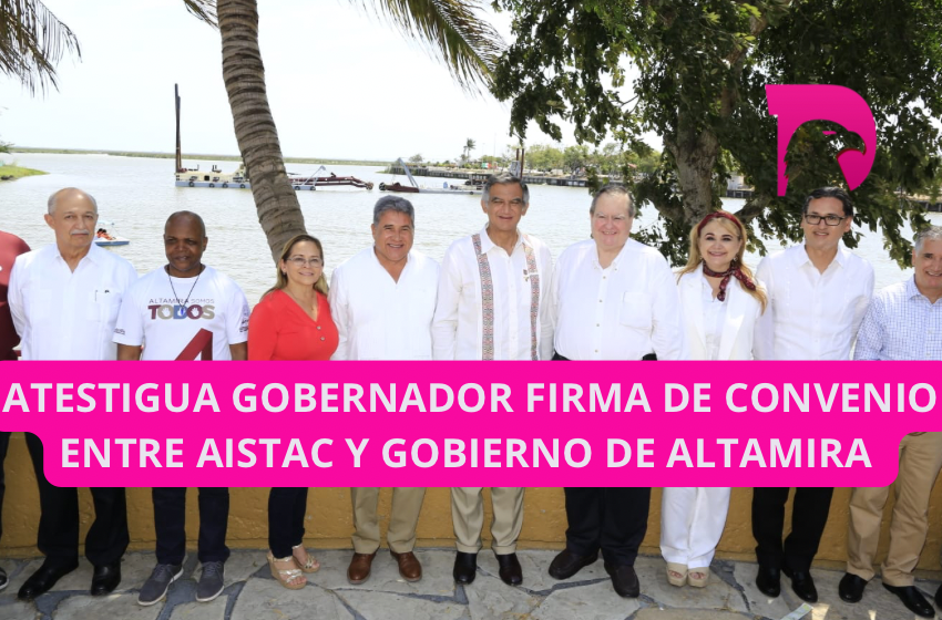  Atestigua gobernador firma de convenio entre AISTAC y gobierno de Altamira