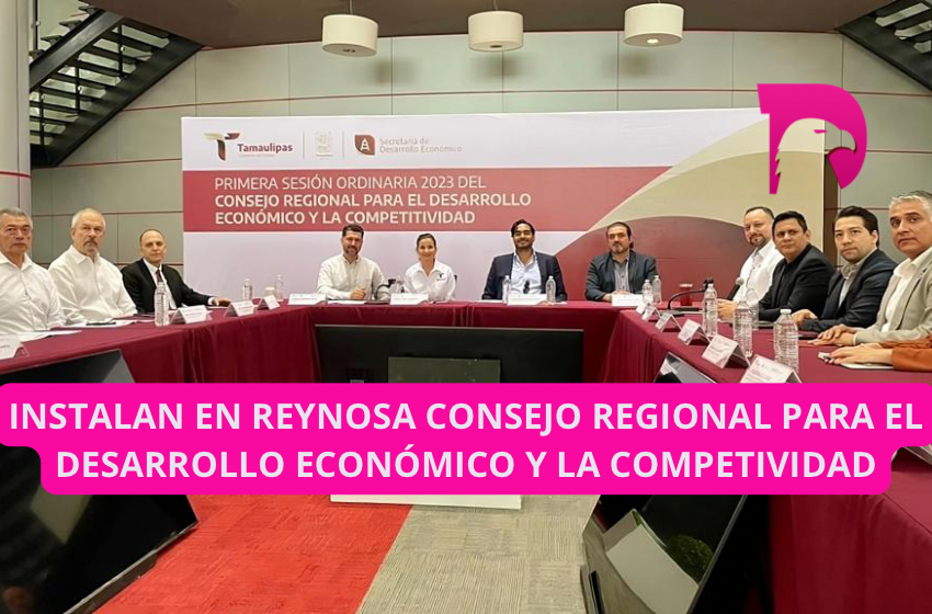  Instalan en Reynosa Consejo Regional para el Desarrollo Económico y la Competitividad