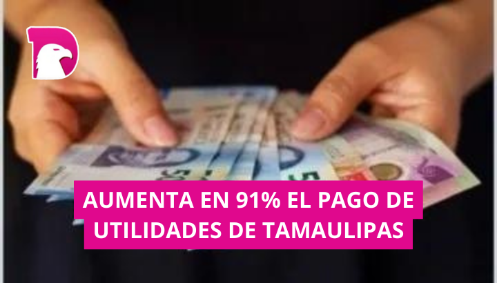  Aumenta en 91% reparto de utilidades en Tamaulipas