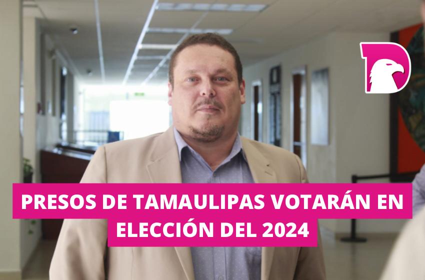  Presos de Tamaulipas votarán en elección del 2024