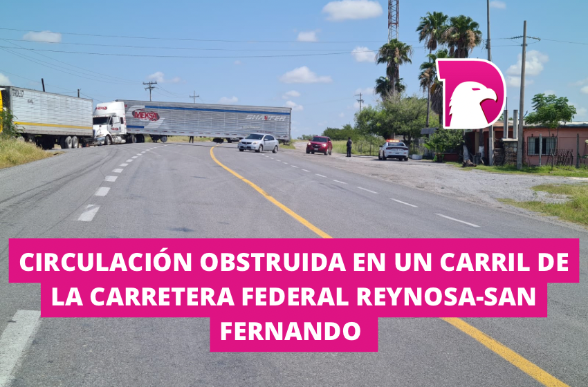  Circulación obstruida en un carril de la Carretera Federal 97 Reynosa-San Fernando