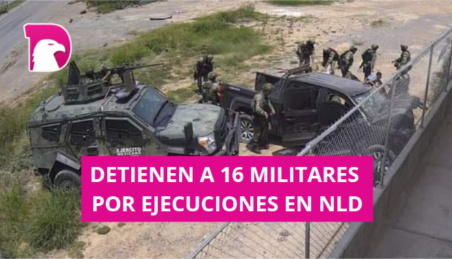  Detienen a 16 militares involucrados en ejecución de civiles en Nuevo Laredo.