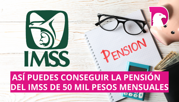  Así puedes conseguir la pensión del IMSS de 50 mil pesos mensuales