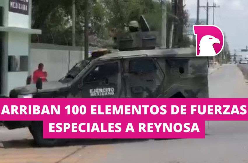  Arriban 100 elementos de Fuerzas Especiales a Reynosa