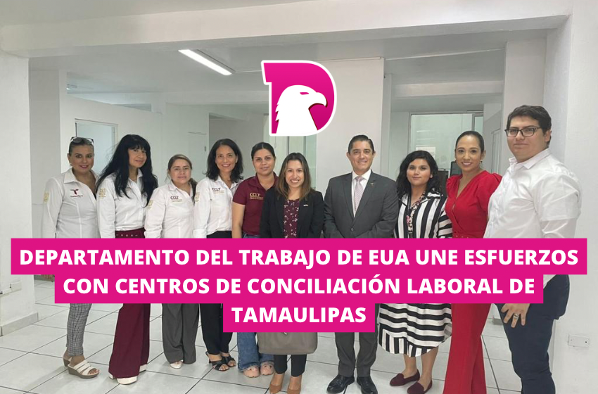  Departamento del Trabajo de EUA une esfuerzo con Centros de Conciliación Laboral de Tamaulipas