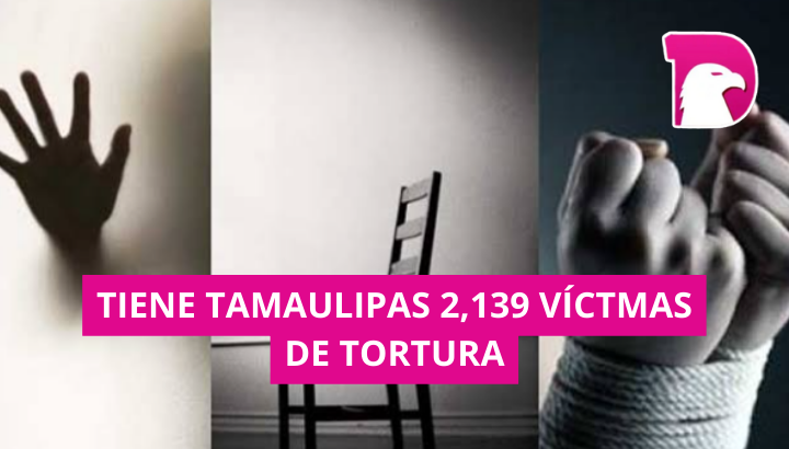  Tiene Tamaulipas 2,139 víctimas de tortura