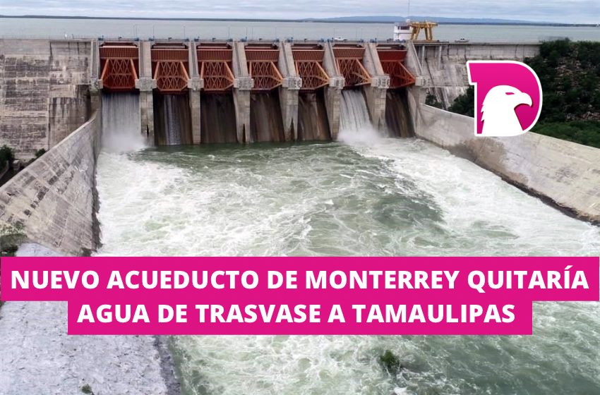  Nuevo acueducto de Monterrey quitaría agua de trasvase a Tamaulipas
