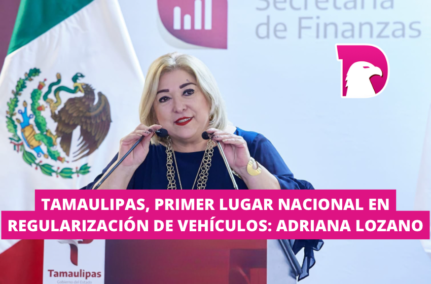  Tamaulipas, primer lugar nacional en regularización de vehículos: Adriana Lozano