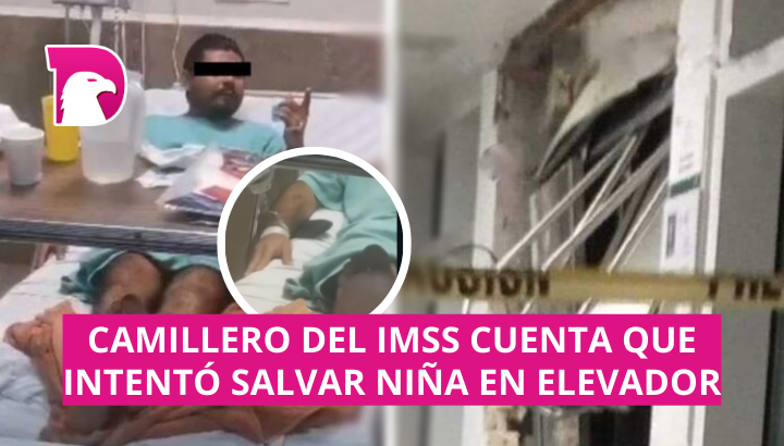  Camillero del IMSS dice que intentó salvar niña en elevador