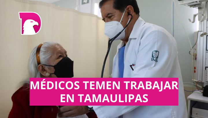  Médicos temen trabajar en Tamaulipas