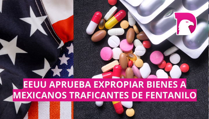  EEUU aprueba expropiar bienes a mexicanos traficantes de fentanilo