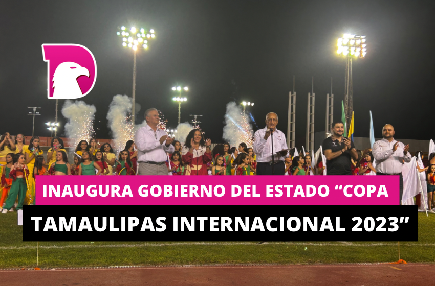  Inaugura Gobierno del Estado “Copa Tamaulipas Internacional 2023”