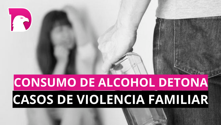  Consumo de alcohol detona casos de violencia familiar