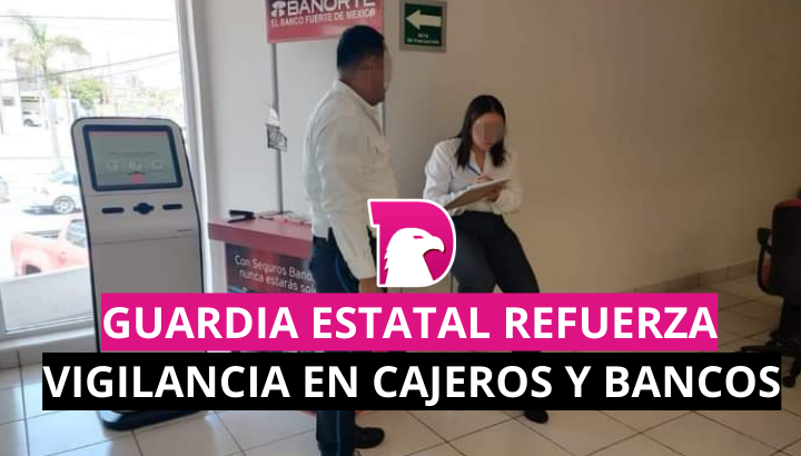  Guardia Estatal refuerza vigilancia en cajeros y bancos