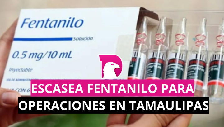  Escasea fentanilo para operaciones en Tamaulipas