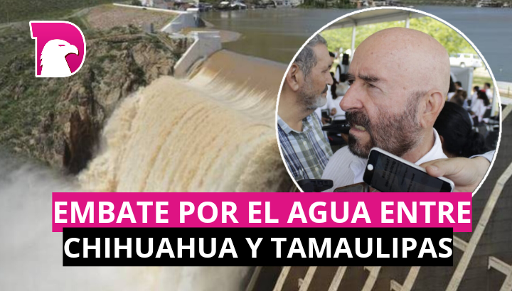  Embate por el agua entre Chihuahua y Tamaulipas