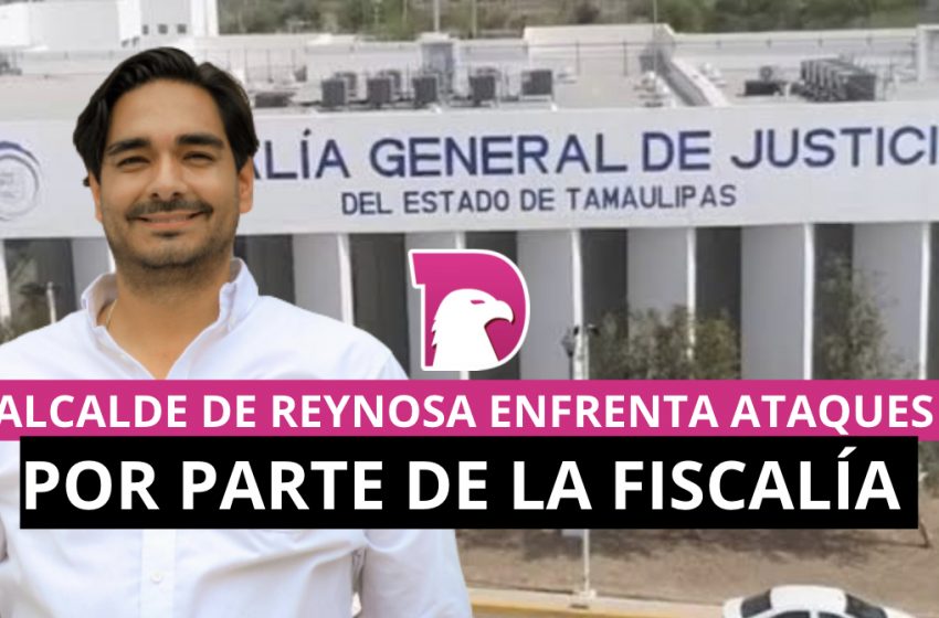  Alcalde de Reynosa enfrenta ataques por parte de la fiscalía del estado