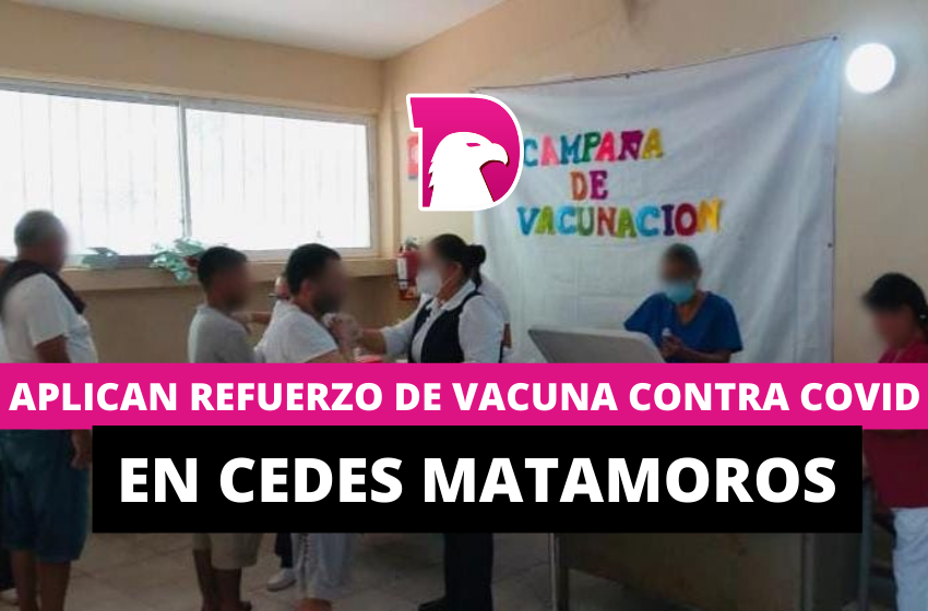  Aplican refuerzo de vacuna contra COVID-19 en CEDES Matamoros