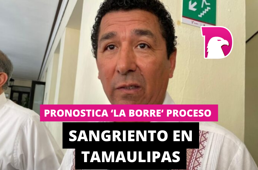  Pronostica ‘La Borre’ proceso sangriento en Tamaulipas