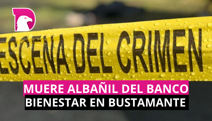  Muere albañil del banco de bienestar  en Bustamante